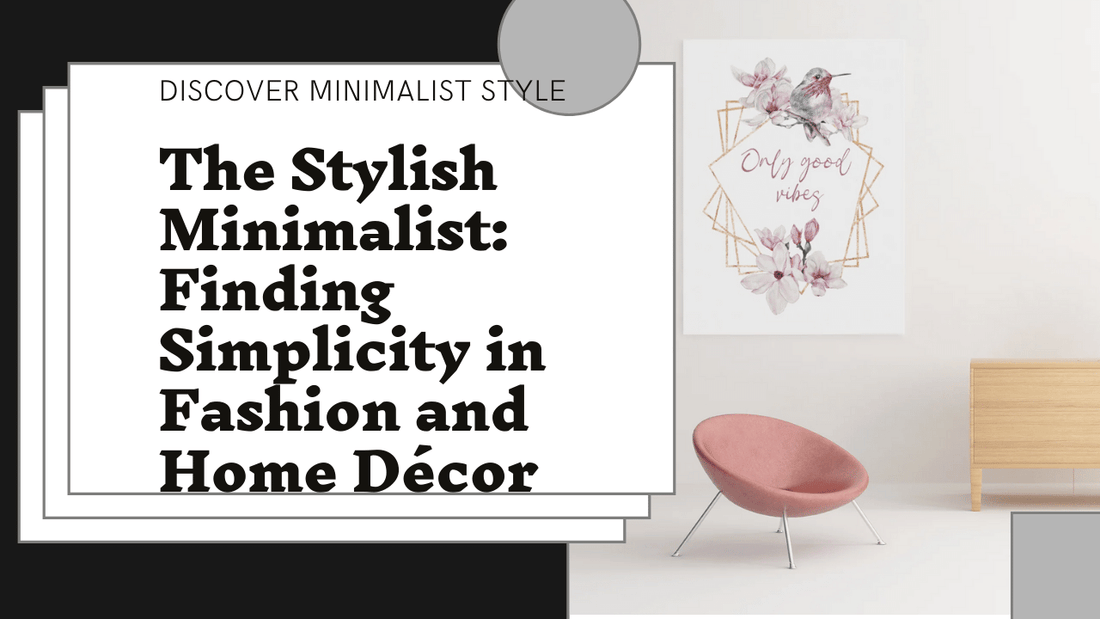 The Stylish Minimalist: Finding Simplicity in Fashion and Home Décor