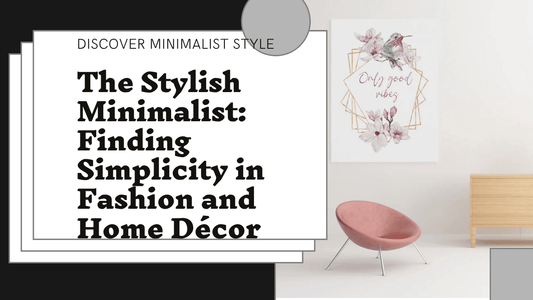 The Stylish Minimalist: Finding Simplicity in Fashion and Home Décor
